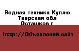 Водная техника Куплю. Тверская обл.,Осташков г.